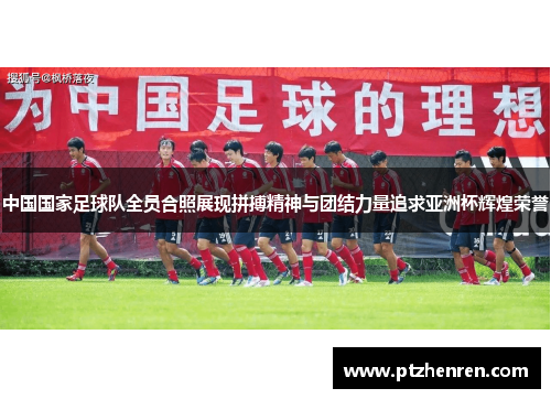 中国国家足球队全员合照展现拼搏精神与团结力量追求亚洲杯辉煌荣誉
