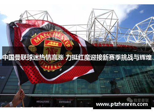 中国曼联球迷热情高涨 力挺红魔迎接新赛季挑战与辉煌