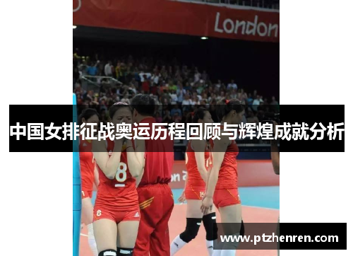 中国女排征战奥运历程回顾与辉煌成就分析