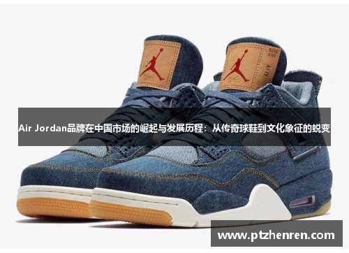 Air Jordan品牌在中国市场的崛起与发展历程：从传奇球鞋到文化象征的蜕变