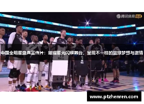 中国全明星盛典宣传片：璀璨星光闪耀舞台，呈现不一样的篮球梦想与激情