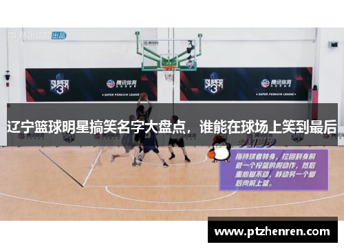 辽宁篮球明星搞笑名字大盘点，谁能在球场上笑到最后