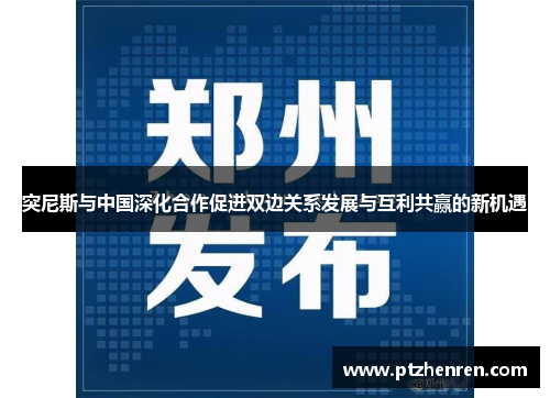 突尼斯与中国深化合作促进双边关系发展与互利共赢的新机遇